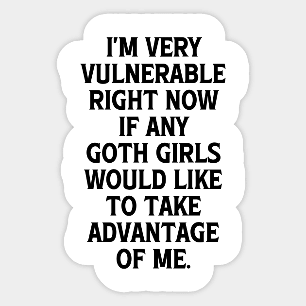 I'm Very Vulnerable Right Now If any Goth Girls Would like to take Advantage of me, Funny Goth Girls Humor Quote Sticker by QuortaDira